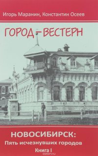 Новосибирск. Пять исчезнувших городов. Книга 1. Город-вестерн