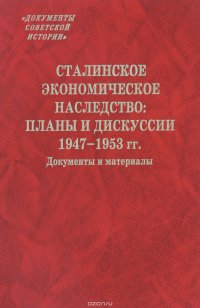 Сталинское экономическое наследство. Планы и дискуссии. 1947–1953 года. Документы и материалы