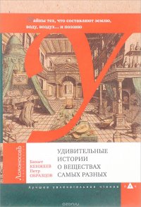 Удивительные истории о веществах самых разных. Тайны тех, что составляют землю, воду, воздух... и поэзию