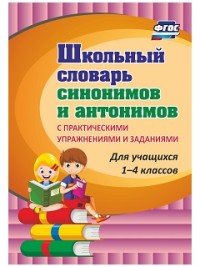 Школьный словарь синонимов и антонимов. С практическими упражнениями и заданиями. Для учащихся 1-4 классов