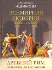 Всемирная история в беседах для детей. Древний Рим. От царства до республики