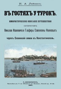 В гостях у турок. Юморист. описание путешествия супругов Николая Ивановича и Глафиры Семеновны Ивановых через слав. земли в Константинополь