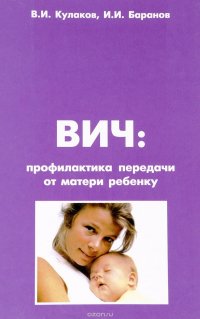 В. И. Кулаков, И. И. Баранов - «ВИЧ. Профилактика передачи от матери ребенку. Учебное пособие»