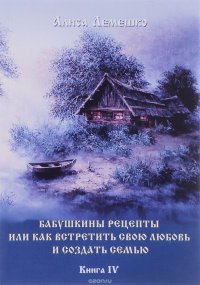 Бабушкины рецепты или как встретить свою любовь и создать семью. Книга 4