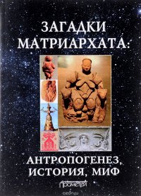 Загадки матриархата. Антропогенез, история, миф