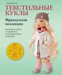 Текстильные куклы. Французская коллекция. Мастер-классы и выкройки в натуральную величину