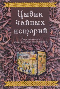 Цыбик чайных историй. Очерки русско-китайской чайной торговли