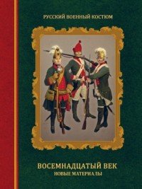 Русский военный костюм. Восемнадцатый век. Новые материалы. Справочник