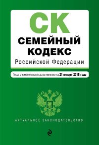  - «Семейный кодекс Российской Федерации. Текст с изменениями и дополнениями на 21 января 2018 г»