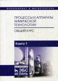 Процессы и аппараты химической технологии. Общий курс. В 2 книгах. Книга 1