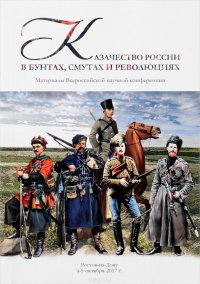 Казачество России в бунтах, смутах и революциях (к столетию событий 1917 года). Материалы Всероссийской научной конференции (г. Ростов-на-Дону, 4–5 октября 2017 г.)