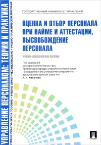 Управление персоналом. Теория и практика. Оценка и отбор персонала при найме и аттестации, высвобождение персонала. Учебно-практическое пособие