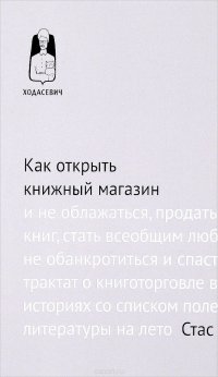 Как открыть книжный магазин и не облажаться, продать десять тысяч книг, стать всеобщим любимцем, чуть не обанкротиться и спастись, или Трактат о книготорговле в пятнадцати историях со списком