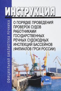 Инструкция о порядке проведения проверок судов работниками Государственных речных судоходных инспекций бассейнов (филиалов ГРСИ России)