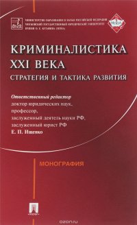 Криминалистика XXI века. Стратегия и тактика развития. Коллективная монография