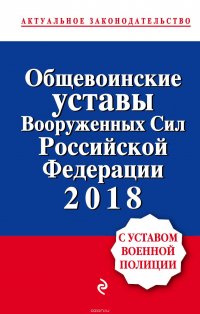 Общевоинские уставы Вооруженных сил Российской Федерации с Уставом военной полиции. Тексты на 2018 г