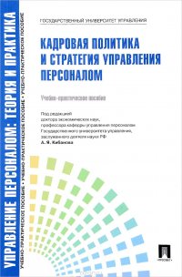 Управление персоналом. Теория и практика. Кадровая политика и стратегия управления персоналом. Учебно-практическое пособие