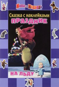 Маша и Медведь. Праздник на льду. Сказка с наклейками