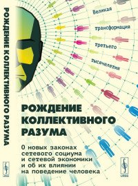 Рождение коллективного разума. О новых законах сетевого социума и сетевой экономики и об их влиянии на поведение человека. Великая трансформация третьего тысячелетия