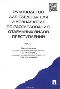 Руководство для следователя и дознавателя по расследованию отдельных видов преступлений. В 2 частях. Часть 1