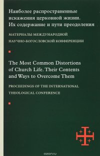 Давид Гзгзян, Себастьян Молдован, Священник Николае Кифэр, Владимир Якунцев - «The Most Common Distortions of Church Life: Their Contents and Ways to Overcome Them / Наиболее распространенные искажения церковной жизни. Их содержание и пути преодоления. Материалы междуна»