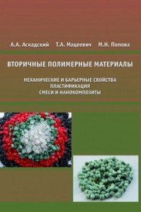 А. А. Аскадский, Т. А. Мацеевич, М. Н. Попова - «Вторичные полимерные материалы. Механические и барьерные свойства, пластификация, смеси и нанокомпозиты»