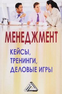 Менеджмент. кейсы, тренинги, деловые игры. Практикум. 3-е изд