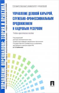  - «Управление деловой карьерой, служебно-профессиональным продвижением и кадровым резервом. Учебно-практическое пособие»