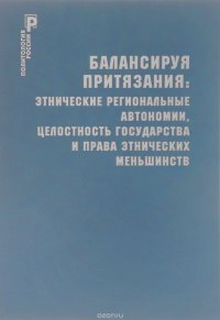 Балансируя притязания. Этнические региональные автономии, целостность государства и права этнических меньшинств