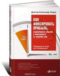 Александр Элдер - «Как фиксировать прибыль, ограничивать убытки и выигрывать от падения цен. Продажа и игра на понижение»