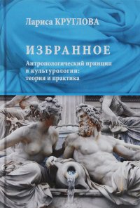 Избранное. Антропологический принцип в культурологии. Теория и практика