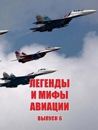 Легенды и мифы авиации. Из истории отечественной и мировой авиации. Сборник статей. Выпуск 6