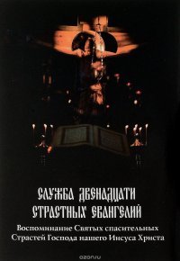 Служба Двенадцати Страстных Евангелий. Воспоминание Святых спасительных Страстей Господа нашего Иисуса Христа