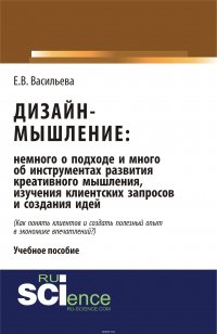 Дизайн-мышление: немного о подходе и много об инструментах развития креативного мышления, изучения клиентских запросов и создания идей