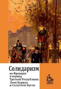 Солидаризм во Франции в период Третьей республики Леон Буржуа и Селестен Бугле