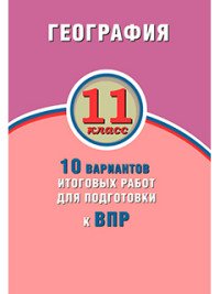 География. 11 класс. 10 вариантов итоговых работ для подготовки к ВПР