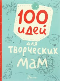  - «100 идей для творческих мам. Книжка -лучший подарок»