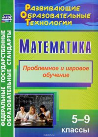 Математика. 5-9 классы. Проблемное и игровое обучение