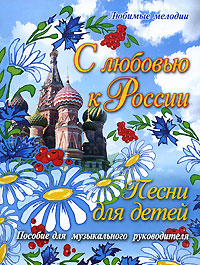 С любовью к России. Песни для детей. Пособие для музыкального руководителя