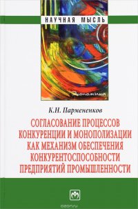 Согласование процессов конкуренции и монополизации как механизм обеспечения и конкурентноспособности предприятий промышленности