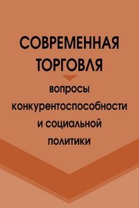 Современная торговля. Вопросы конкурентноспособности и социальной политики