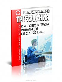 СП 2.2.9.2510-09. Гигиенические требования к условиям труда инвалидов. Последняя редакция