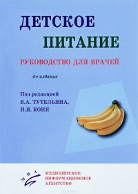 Детское питание : Руководство для врачей. 4-е изд., перераб. и доп. Под ред. Тутельян В.А., Коня И.Я