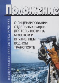 Положение о лицензировании отдельных видов деятельности на морском и внутреннем водном транспорте. Последняя редакция