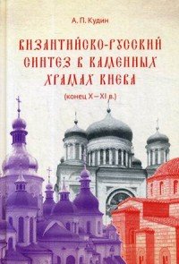 Византийско-русский синтез в каменных храмах Киева (конец X -XI в.)