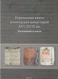 Переписные книги вологодских монастырей XVI - XVIII веков. Исследования и тексты