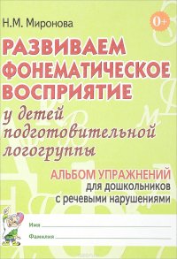 Развиваем фонематическое восприятие у детей подготовительной логогруппы. Альбом упражнений