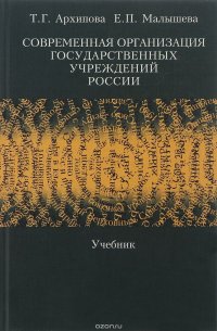 Т. Г. Архипова, Малышева Е.П. - «Современная организация государственных учреждений России. Учебник»