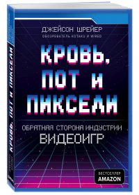 Кровь, пот и пиксели. Обратная сторона индустрии видеоигр