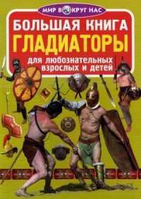 Большая книга. Гладиаторы. Для любознательных взрослых и детей